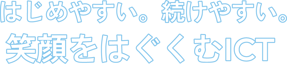 はじめやすい。続けやすい。笑顔をはぐくむICT