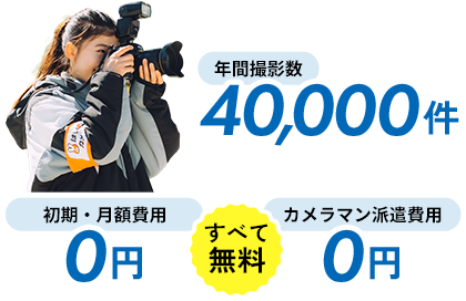 年間撮影数 40,000件　初期・月額費用 0円、カメラマン派遣費用 0円、すべて無料