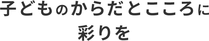 子どものからだとこころに彩りを